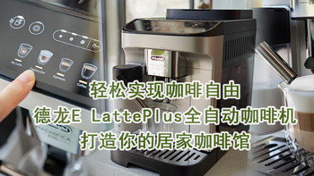 轻松实现咖啡自由，德龙E LattePlus全自动咖啡机打造你的居家咖啡馆