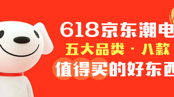 剁手好物推荐 篇六十六：618京东潮电别错过，我帮你选了五大品类八款值得买的好东西