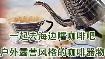 兔牙咖啡馆 篇七十一：跟着兔牙一起去海边嚯咖啡吧，适合户外露营风格的咖啡器物推荐