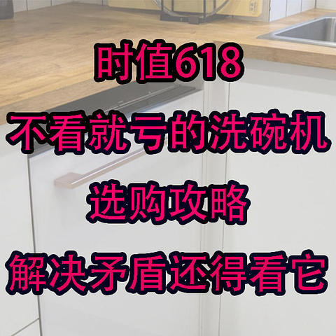 时值618，不看就亏的洗碗机选购攻略，解决矛盾还得看它！千万别买水槽式！