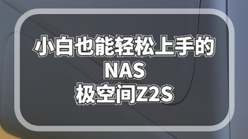 新手向NAS指南 篇四：既是媒体终端也是文件服务器，小白也能轻松上手的NAS：极空间Z2S