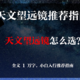  天文望远镜怎么选？2022 年天文望远镜选购推荐丨小白入门推荐指南　