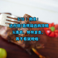 618救急，这份微/蒸烤箱攻略和清单快快拿走，再不看就晚啦！