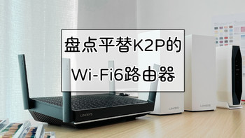 老房子WiFi布网攻略 篇二十八：盘点那些平替K2P的Wi-Fi 6路由器 