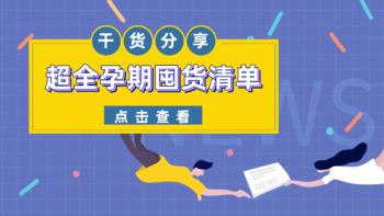 育儿不踩雷 篇一：临近预产期，要准备哪些东西？附超全孕期囤货清单，建议收藏！