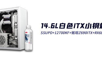 ITX折腾记 篇四：14.6L白色ITX小钢炮：SSUPD+12700KF+铭瑄Z690ITX+RX6800