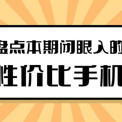 高考后可闭眼冲的性价比手机有哪些？快来瞅瞅