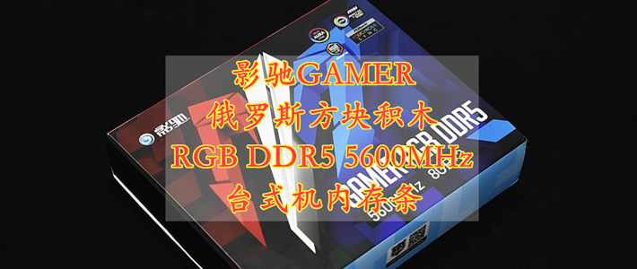 沈老师的电脑折腾之路 篇一百一十三：影驰GAMER RGB 俄罗斯方块积木散热马甲 DDR5 5600MHz 台式机内存条 体验分享