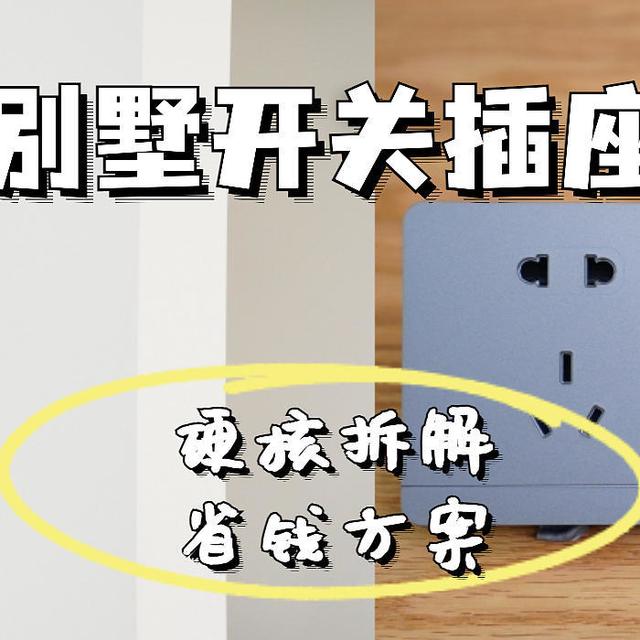 开关插座硬核拆解，500平别墅这样装省钱又好看