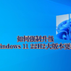 如何强制升级到Windows 11 22H2大版本更新