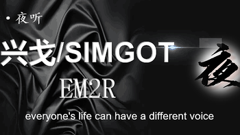 【夜听】兴戈/SIMGOT  ——EM2R主客观体验报告