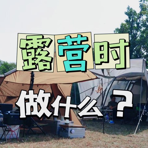 露营时除了吃睡还能做什么？分享一些露营时可以做的事情