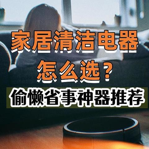 家居清洁电器怎么选？家务偷懒省事神器推荐