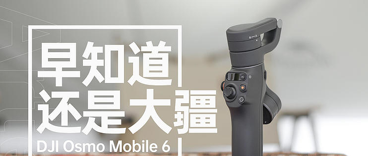 早知道还是大疆，一个稳定器老手的大疆Osmo Mobile 6手机云台体验_云台