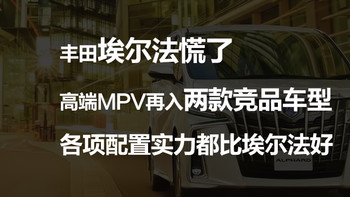 丰田埃尔法慌了，高端MPV再入两款竞品车型，各项配置实力都比埃尔法好。