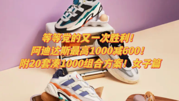 等等党的又一次胜利！阿迪达斯最高1000减600！附20套凑1000组合方案！女子篇~﻿