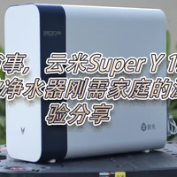 省心省事，云米Super Y 1200G家用直饮净水器刚需家庭的深度体验分享