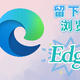 使用体验后 卸载了陪伴十年的浏览器 只保留了一款Edge