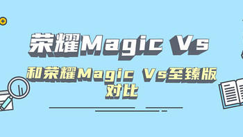 荣耀Magic Vs和Magic Vs至臻版之间有何区别？一文看懂！