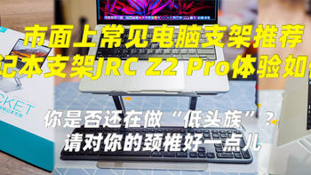 生产力好物推荐 篇一：市面上常见电脑支架购买推荐及新入手的JRC Z2 pro笔记本电脑支架优缺点总结 适合你么？