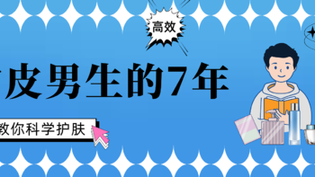 油皮男生的7年：护肤没啥用？可能是你用错了