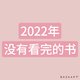 2022年没有看完的书（面对现实吧！）