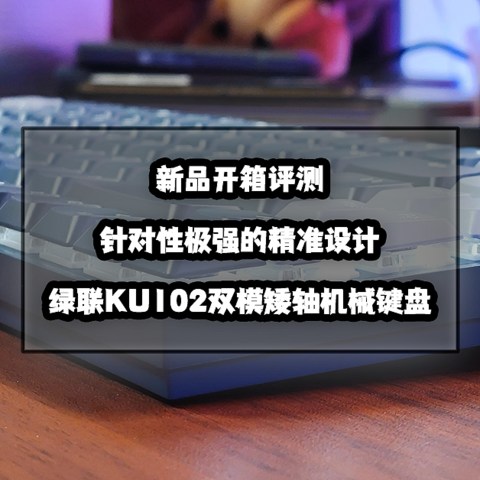 针对性极强的精准设计丨绿联KU102双模矮轴机械键盘开箱评测