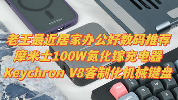 生活品质好物 篇十：老王最近居家办公好数码推荐——摩米士100W氮化镓充电器和Keychron V8客制化机械键盘