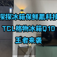 探探冰箱保鲜黑科技-TCL格物冰箱Q10王者来袭