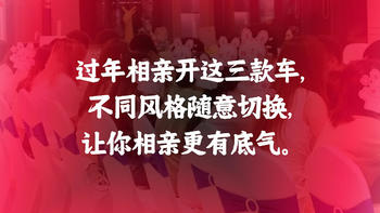 过年相亲开这三款车，不同风格随意切换，让你相亲更有底气。