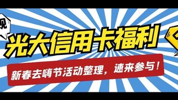 光大信用卡又双叒叕杀疯了！新春去嗨节活动整理，优惠多、力度感人！文末附光大JCB近期必参加活动推荐