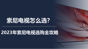 二狗聊电视 篇三十四：索尼电视怎么选？2023年索尼电视选购全攻略