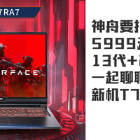 神舟要打翻身仗了吗，5999元新模具+13代+2K+3050，简单聊聊神舟笔记本电脑新机T7RA7！
