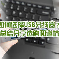 如何选择USB分线器？实测两款主流市售分线器，总结分享选购和避坑经验