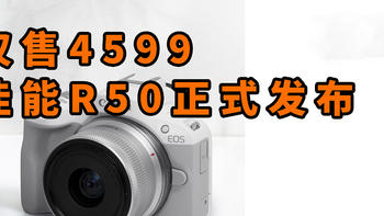 仅售4599 相机计算摄影佳能 EOS R50正式发布