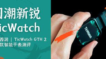 百元级健康智能⼿表：TicWatch GTH 2 梦幻西游联名款智能⼿表深度体验，让手表更贴近生活
