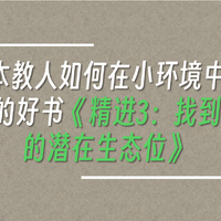 涨见识的好书 篇九十一：一本教人如何在小环境中生存的好书《精进3：找到你的潜在生态位》