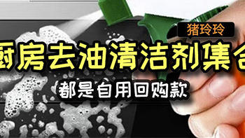 厨房去油清洁剂集合，都是自用回购款，亲测不踩雷哦