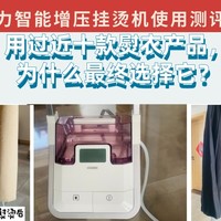 生活 篇十九：用过近十款熨衣产品，为什么最终我选择了这款挂烫机？卓力智能增压挂烫机使用测评