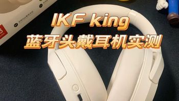 数码——耳机类 篇六：实机测评|iKF King头戴式无线蓝牙耳机沉浸式开箱,200元学生平价党的蓝牙头戴耳机