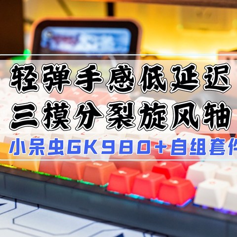 轻弹手感低延迟、三模分裂旋风轴｜小呆虫GK980+自组键盘