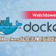 【抄作业】如何优雅的更新 Docker 容器？使用Watchtower让Docker容器实现自动更新