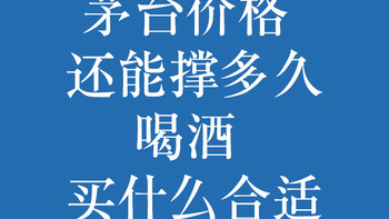 茅台价格，还能撑多久？喝酒买什么合适？