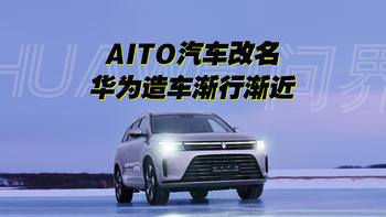 AITO汽车改名为HUAWEI问界，华为造车计划渐行渐近？