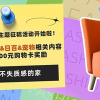 【征稿活动】分享你的家居&家电&日百&宠物相关好物 最高1800元购物卡奖励等你来拿（获奖名单已公布）