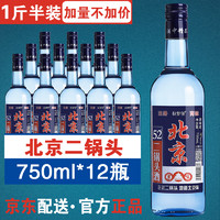 北京二锅头750ml*12瓶蓝瓶一斤半清香型白酒43度52度整箱纯粮食酒
