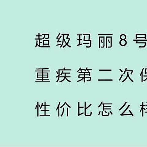 超级玛丽8号，重疾第二次保额翻倍，性价比怎么样？