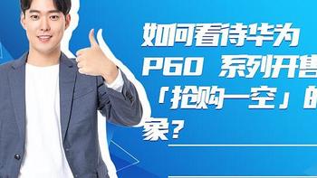 如何看待华为 P60 系列开售后抢购一空的现象？