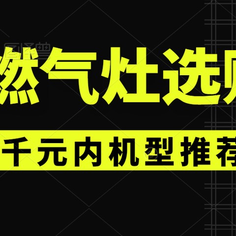 【燃气灶专题】2023年1000元以内的燃气灶该怎么选？有哪些品牌值得选购？附千元以内高性价比燃气灶推荐