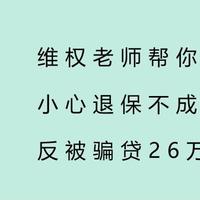 维权老师帮你申请全额退保？小心退保不成，反被骗贷26万！